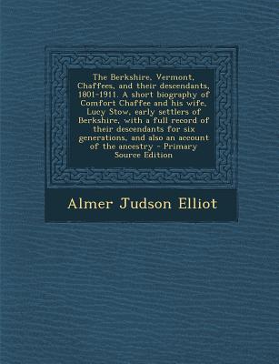 The Berkshire, Vermont, Chaffees, and Their Descendants, 1801-1911. a Short Biography of Comfort Chaffee and His Wife, Lucy Stow, Early Settlers of Berkshire, with a Full Record of Their Descendants f