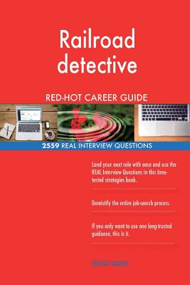 Railroad detective RED-HOT Career Guide; 2559 REAL Interview Questions
