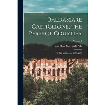 Baldassare Castiglione, the Perfect Courtier; his Life and Letters, 1478-1529; Volume 1