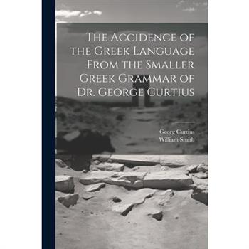 The Accidence of the Greek Language From the Smaller Greek Grammar of Dr. George Curtius