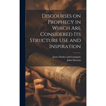 Discourses on Prophecy in Which are Considered its Structure Use and Inspiration