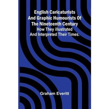 English Caricaturists and Graphic Humourists of the Nineteenth Century. How they Illustrated and Interpreted their Times.