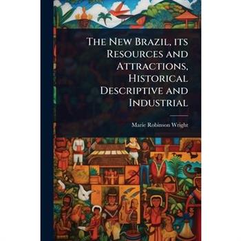 The New Brazil, its Resources and Attractions, Historical Descriptive and Industrial