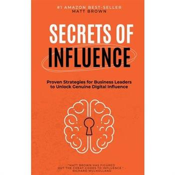 Secrets of Influence - Proven Strategies for Business Leaders to Unlock Genuine Digital Influence