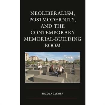Neoliberalism, Postmodernity, and the Contemporary Memorial-Building Boom