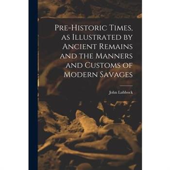 Pre-historic Times, as Illustrated by Ancient Remains and the Manners and Customs of Modern Savages
