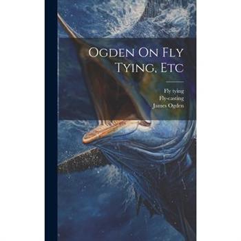Ogden On Fly Tying, Etc