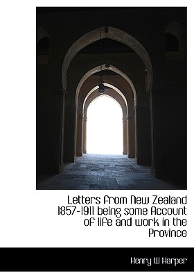 Letters from New Zealand 1857-1911 Being Some Account of Life and Work in the Province