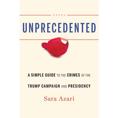 UnprecedentedA Simple Guide to the Crimes of the Trump Campaign and Presidency