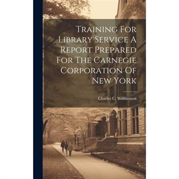 Training For Library Service A Report Prepared For The Carnegie Corporation Of New York