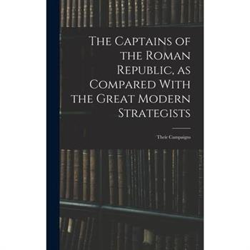 The Captains of the Roman Republic, as Compared With the Great Modern Strategists; Their Campaigns