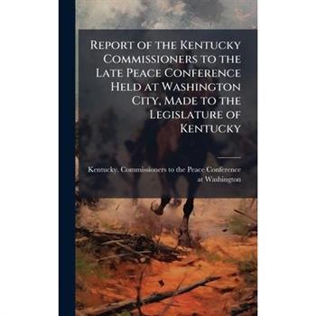 Report of the Kentucky Commissioners to the Late Peace Conference Held at Washington City, Made to the Legislature of Kentucky