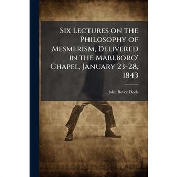 Six Lectures on the Philosophy of Mesmerism, Delivered in the Marlboro' Chapel, January 23-28, 1843