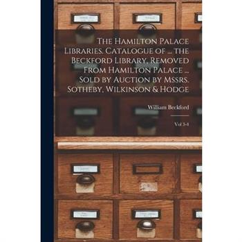 The Hamilton Palace Libraries. Catalogue of ... the Beckford Library, Removed From Hamilton Palace ... Sold by Auction by Mssrs. Sotheby, Wilkinson & Hodge