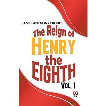 The Reign Of Henry The Eighth Vol.1