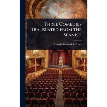 Three Comedies Translated From the Spanish