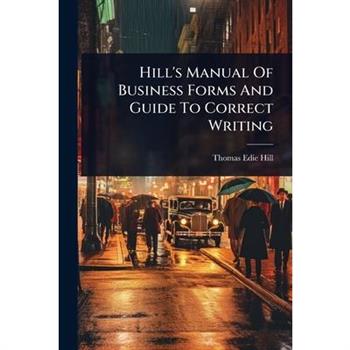 Hill’s Manual Of Business Forms And Guide To Correct Writing