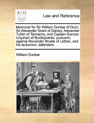 Memorial for Sir William Dunbar of Durn; Sir Alexander Grant of Dalvey; Alexander Tulloh of Tannachy, and Captain Duncan Urquhart of Burdsyeards, Pursuers; Against Alexander Brodie of Lethen, and His Memorial for Sir William Dunbar of Durn; Sir Alexander Grant of Dalvey; Alexander Tulloh of Tannachy, and Captain Duncan Urquhart of Burdsyeards, Pursuers; Against Alexander Brodie of Lethen, and His