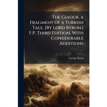 The Giaour, a Fragment of a Turkish Tale. [By Lord Byron.] F.P. Third Edition, With Considerable Additions