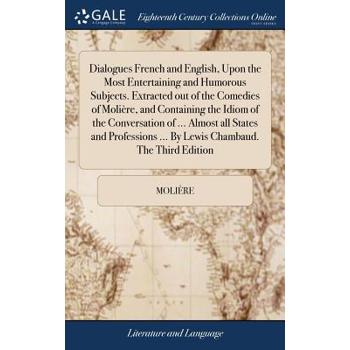 Dialogues French and English, Upon the Most Entertaining and Humorous Subjects. Extracted Out of the Comedies of Moli癡re, and Containing the Idiom of the Conversation of ... Almost All States and Prof