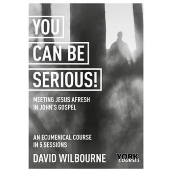 You Can Be Serious! Meeting Jesus Afresh in John’s Gospel