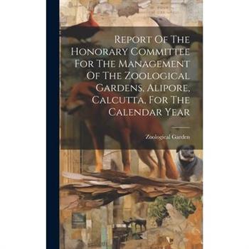 Report Of The Honorary Committee For The Management Of The Zoological Gardens, Alipore, Calcutta, For The Calendar Year