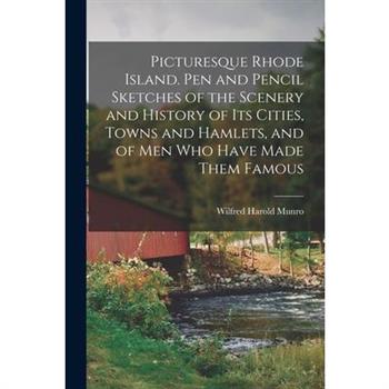 Picturesque Rhode Island. Pen and Pencil Sketches of the Scenery and History of its Cities, Towns and Hamlets, and of men who Have Made Them Famous