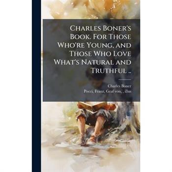 Charles Boner's Book. For Those Who're Young, and Those Who Love What's Natural and Truthful ..