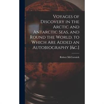 Voyages of Discovery in the Arctic and Antarctic Seas, and Round the World. to Which Are Added an Autobiography [&c.]