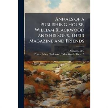 Annals of a Publishing House. William Blackwood and his Sons, Their Magazine and Friends