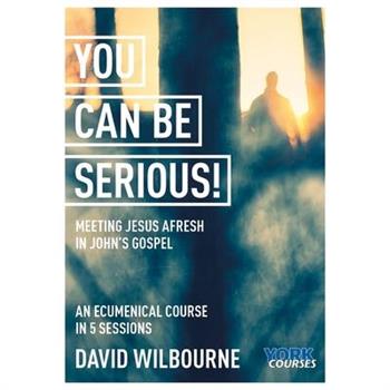 You Can Be Serious! Meeting Jesus Afresh in John’s Gospel