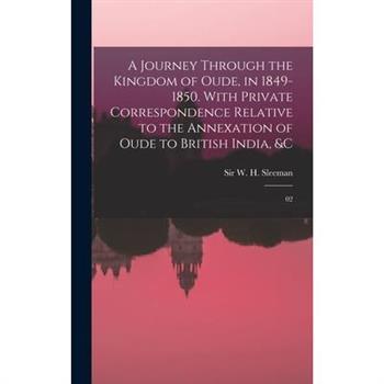 A Journey Through the Kingdom of Oude, in 1849-1850. With Private Correspondence Relative to the Annexation of Oude to British India, &c