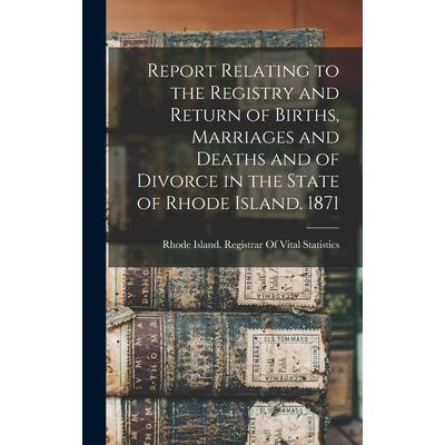 Report Relating to the Registry and Return of Births, Marriages and Deaths and of Divorce in the State of Rhode Island. 1871