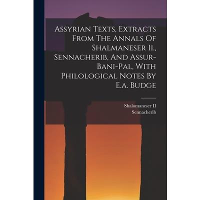 Assyrian Texts, Extracts From The Annals Of Shalmaneser Ii., Sennacherib, And Assur-bani-pal, With Philological Notes By E.a. Budge