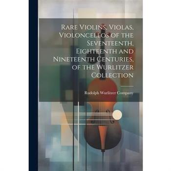 Rare Violins, Violas, Violoncellos of the Seventeenth, Eighteenth and Nineteenth Centuries, of the Wurlitzer Collection
