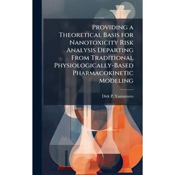 Providing a Theoretical Basis for Nanotoxicity Risk Analysis Departing From Traditional Physiologically-Based Pharmacokinetic Modeling