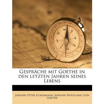 Gesprache Mit Goethe in Den Letzten Jahren Seines Lebens