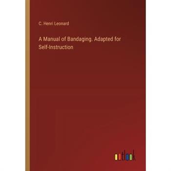 A Manual of Bandaging. Adapted for Self-Instruction