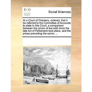 At a Court of Directors, ordered, that it be referred to the Committee of Accounts to state to this Court, a comparison between the prices of tea sold since the late Act of Parliament took place, and
