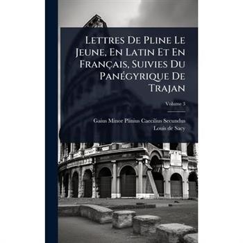 Lettres De Pline Le Jeune, En Latin Et En Fran癟ais, Suivies Du Pan?(c)gyrique De Trajan