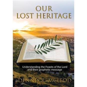 Our Lost HeritageUnderstanding the Feasts of the Lord and their Prophetic Message