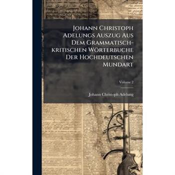 Johann Christoph Adelungs Auszug Aus Dem Grammatisch-kritischen W繹rterbuche Der Hochdeutschen Mundart