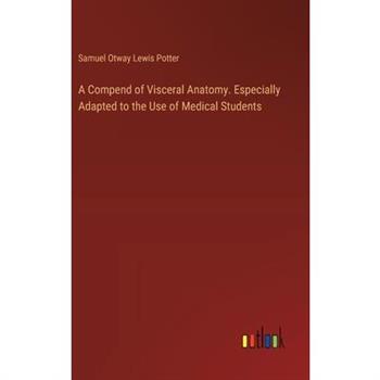 A Compend of Visceral Anatomy. Especially Adapted to the Use of Medical Students