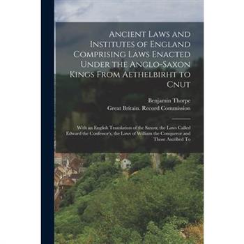 Ancient Laws and Institutes of England Comprising Laws Enacted Under the Anglo-Saxon Kings From Aethelbirht to Cnut
