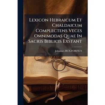 Lexicon Hebraicum Et Chaldaicum Complectens Veces Omnimodas Quae In Sacris Biblicis Exstant