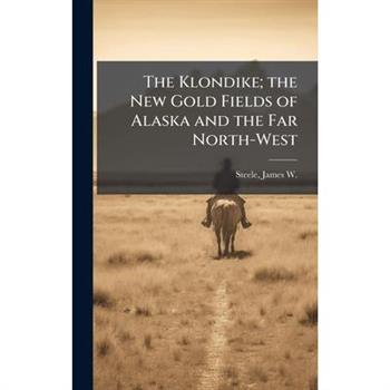 The Klondike; the New Gold Fields of Alaska and the Far North-West