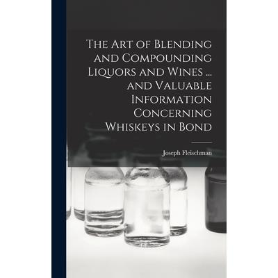 The art of Blending and Compounding Liquors and Wines ... and Valuable Information Concerning Whiskeys in Bond