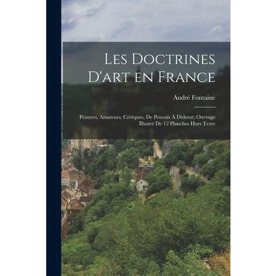 Les Doctrines D'art en France; Peintres, Amateurs, Critiques, de Poussin ? Diderot; Ouvrage Illustr矇 de 12 Planches Hors Texte