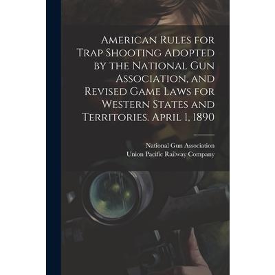 American Rules for Trap Shooting Adopted by the National Gun Association, and Revised Game Laws for Western States and Territories. April 1, 1890
