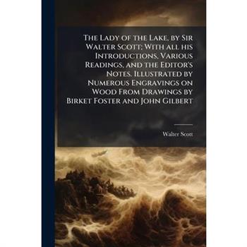 The Lady of the Lake, by Sir Walter Scott; With all his Introductions, Various Readings, and the Editor's Notes. Illustrated by Numerous Engravings on Wood From Drawings by Birket Foster and John Gilb
